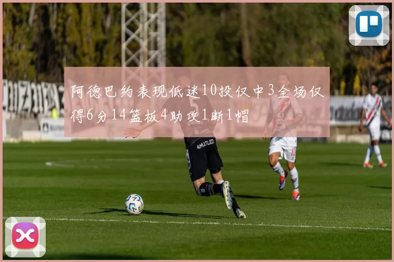 阿德巴约表现低迷10投仅中3全场仅得6分14篮板4助攻1断1帽