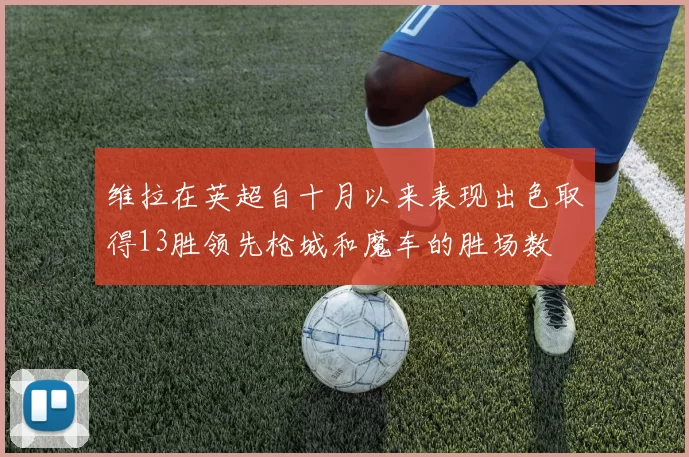 维拉在英超自十月以来表现出色取得13胜领先枪城和魔车的胜场数