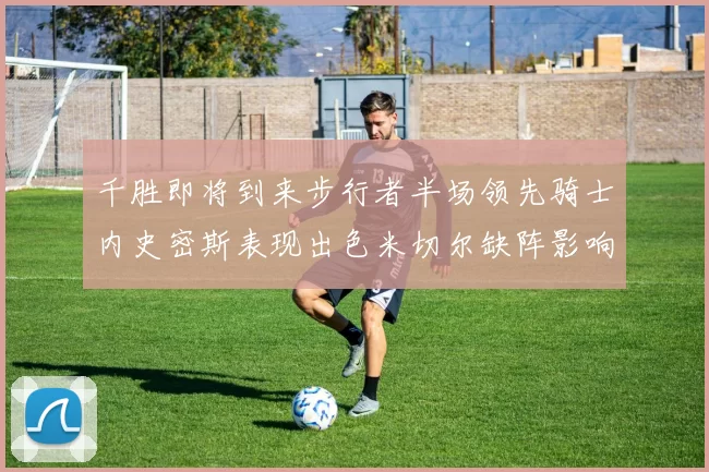 千胜即将到来步行者半场领先骑士内史密斯表现出色米切尔缺阵影响比赛走势
